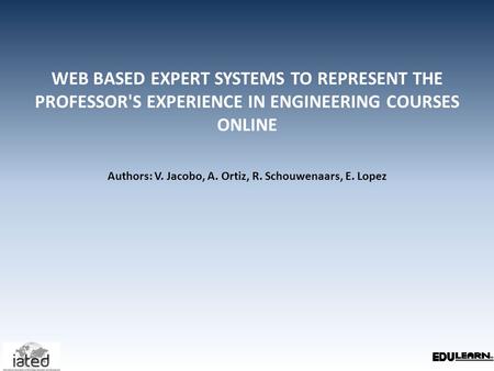 WEB BASED EXPERT SYSTEMS TO REPRESENT THE PROFESSOR'S EXPERIENCE IN ENGINEERING COURSES ONLINE Authors: V. Jacobo, A. Ortiz, R. Schouwenaars, E. Lopez.