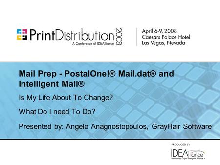 Mail Prep - PostalOne!® Mail.dat® and Intelligent Mail® Is My Life About To Change? What Do I need To Do? Presented by: Angelo Anagnostopoulos, GrayHair.