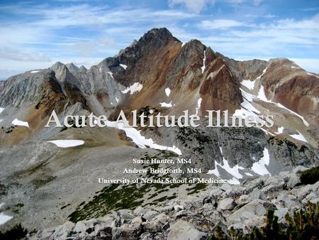 Acute Altitude Illness Susie Hunter, MS4 Andrew Bridgforth, MS4 University of Nevada School of Medicine.