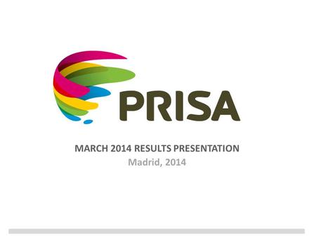 MARCH 2014 RESULTS PRESENTATION Madrid, 2014. 2 Disclaimer In addition to figures prepared in accordance with IFRS, PRISA presents non-GAAP financial.