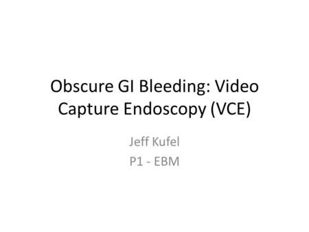 Obscure GI Bleeding: Video Capture Endoscopy (VCE) Jeff Kufel P1 - EBM.