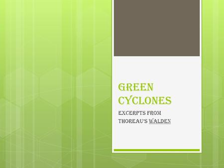 Green Cyclones Excerpts from Thoreau’s Walden. From “Where I Lived and What I Lived For” Summary  Thoreau went to the woods because he wished to simplify.