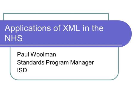 Applications of XML in the NHS Paul Woolman Standards Program Manager ISD.