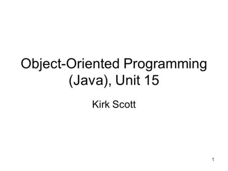 1 Object-Oriented Programming (Java), Unit 15 Kirk Scott.