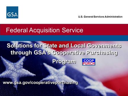 Federal Acquisition Service U.S. General Services Administration 1 Solutions for State and Local Govenments through GSA’s Cooperative Purchasing Program.