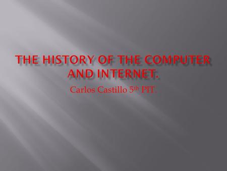 Carlos Castillo 5 th PIT..  The first computer wasn’t invented by just one person. It took more than one mind.  The First Programmable Computer was.