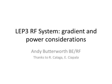 LEP3 RF System: gradient and power considerations Andy Butterworth BE/RF Thanks to R. Calaga, E. Ciapala.