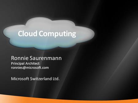 1 Cloud Computing Ronnie Saurenmann Principal Architect Microsoft Switzerland Ltd.