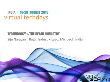 Virtual techdays INDIA │ 18-20 august 2010 TECHNOLOGY & THE RETAIL INDUSTRY Siju Narayan │ Retail Industry Lead, Microsoft India.