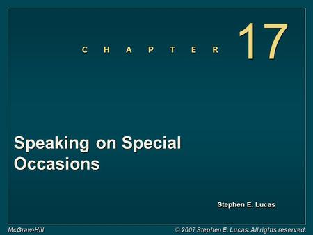 Stephen E. Lucas C H A P T E R McGraw-Hill © 2007 Stephen E. Lucas. All rights reserved. Speaking on Special Occasions 17.