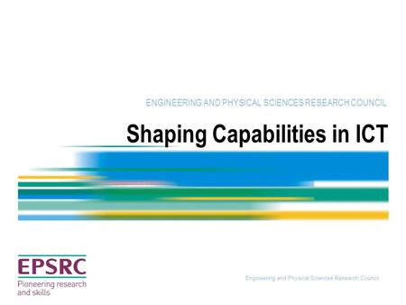 Engineering and Physical Sciences Research Council Shaping Capabilities in ICT ENGINEERING AND PHYSICAL SCIENCES RESEARCH COUNCIL.