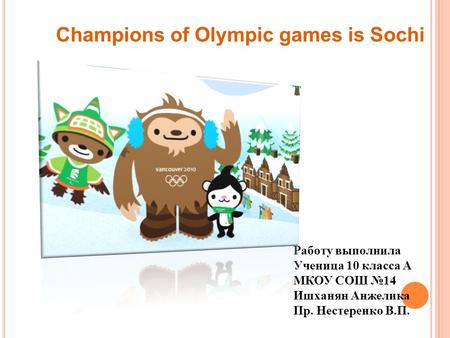 Champions of Olympic games is Sochi Работу выполнила Ученица 10 класса А МКОУ СОШ №14 Ишханян Анжелика Пр. Нестеренко В.П.