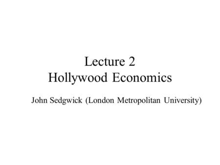 Lecture 2 Hollywood Economics John Sedgwick (London Metropolitan University)