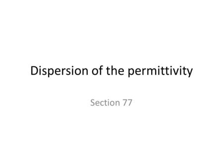 Dispersion of the permittivity Section 77. Polarization involves motion of charge against a restoring force. When the electromagnetic frequency approaches.