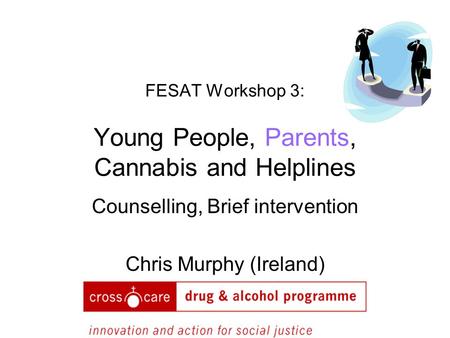 FESAT Workshop 3: Young People, Parents, Cannabis and Helplines Counselling, Brief intervention Chris Murphy (Ireland)