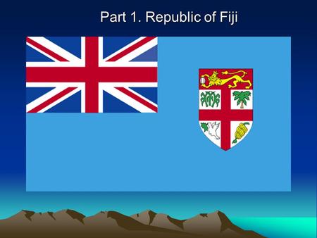 Part 1. Republic of Fiji. Presentation for : Mr. Alan Atkins and Mrs. Sarah Atkins Country: Republic of Fiji Group Members: Sumin Lee Sumin Lee Chanli.