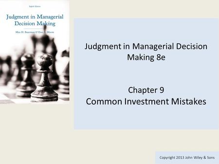 Judgment in Managerial Decision Making 8e Chapter 9 Common Investment Mistakes Copyright 2013 John Wiley & Sons.