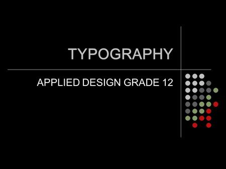 TYPOGRAPHY APPLIED DESIGN GRADE 12. ANATOMY of a LETTER BASELINE Invisible line that the letters sit on Rounded letters (like “e”) may extend slightly.