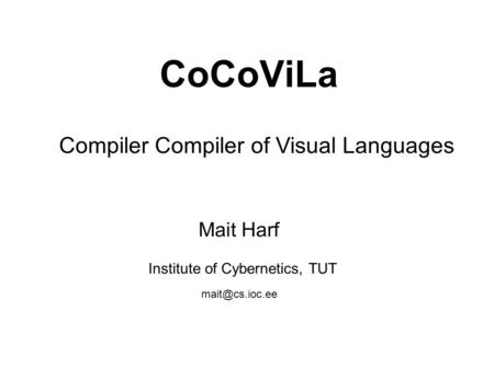 CoCoViLa Compiler Compiler of Visual Languages Mait Harf Institute of Cybernetics, TUT