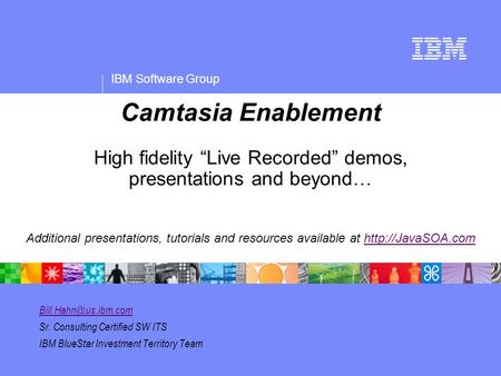 IBM Software Group Sr. Consulting Certified SW ITS IBM BlueStar Investment Territory Team Camtasia Enablement High fidelity “Live.