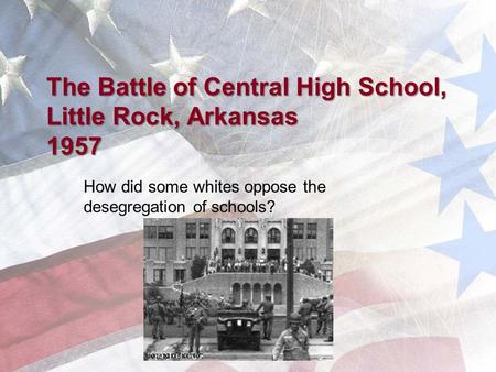 The Battle of Central High School, Little Rock, Arkansas 1957 How did some whites oppose the desegregation of schools?