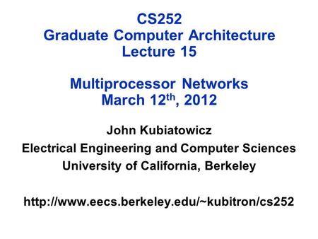 CS252 Graduate Computer Architecture Lecture 15 Multiprocessor Networks March 12 th, 2012 John Kubiatowicz Electrical Engineering and Computer Sciences.