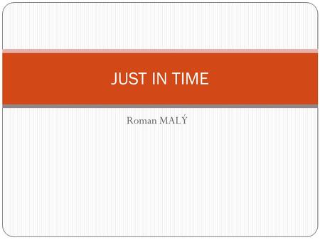 Roman MALÝ JUST IN TIME. What is it ? Production strategy Also called as TPS (Toyota Production System) In 1926 was used in Japan. Improves production.