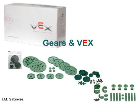 J.M. Gabrielse Gears & VEX J.M. Gabrielse. Agenda Essential Terminology Gear Types Direction Gearing Up/Gearing DownGearing UpGearing Down Gear Ratios.