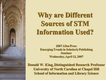 2007 Allen Press Emerging Trends in Scholarly Publishing Seminar Wednesday, April 12, 2007 Donald W. King, Distinguished Research Professor University.