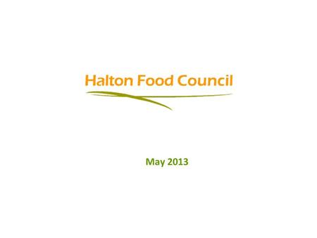 May 2013. Halton Food Council Mission To encourage and facilitate dialogue and collaboration among food related organizations, agencies, services, food.