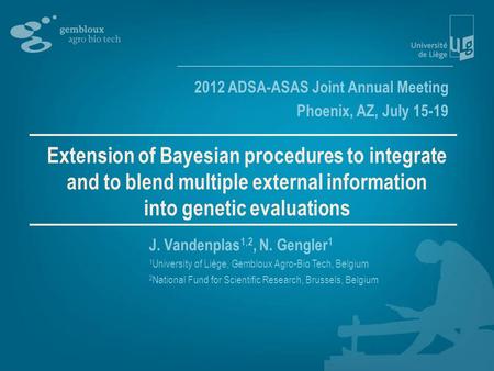 Extension of Bayesian procedures to integrate and to blend multiple external information into genetic evaluations J. Vandenplas 1,2, N. Gengler 1 1 University.