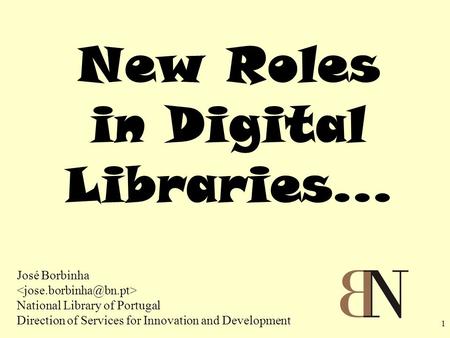 1 New Roles in Digital Libraries... José Borbinha National Library of Portugal Direction of Services for Innovation and Development.