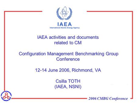 2006 CMBG Conference IAEA activities and documents related to CM Configuration Management Benchmarking Group Conference 12-14 June 2006, Richmond, VA Csilla.