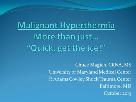 Malignant Hyperthermia More than just… “Quick, get the ice!”