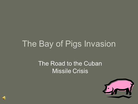 The Bay of Pigs Invasion The Road to the Cuban Missile Crisis.