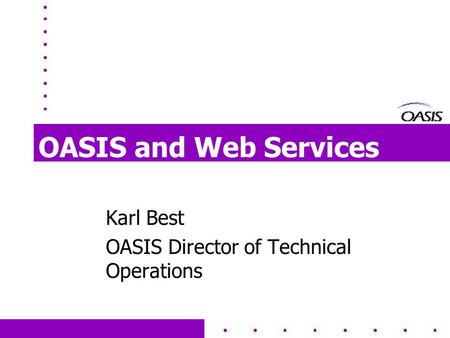 OASIS and Web Services Karl Best OASIS Director of Technical Operations.