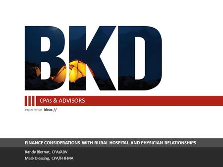 Experience ideas // CPAs & ADVISORS FINANCE CONSIDERATIONS WITH RURAL HOSPITAL AND PHYSICIAN RELATIONSHIPS Randy Biernat, CPA/ABV Mark Blessing, CPA/FHFMA.