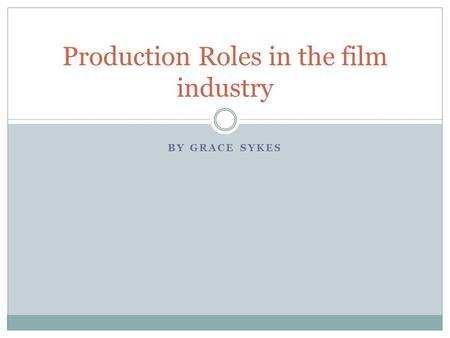 BY GRACE SYKES Production Roles in the film industry.