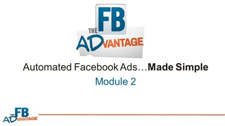 Automated Facebook Ads…Made Simple Module 2. Here’s What You’re Going to Learn in Module 2: Facebook’s ad campaign structure…step-by-step & simplified.