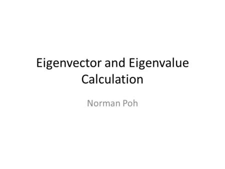 Eigenvector and Eigenvalue Calculation Norman Poh.