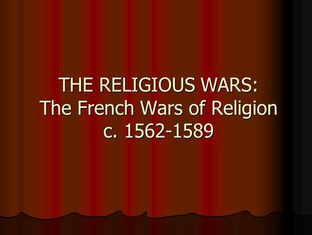 THE RELIGIOUS WARS: The French Wars of Religion c