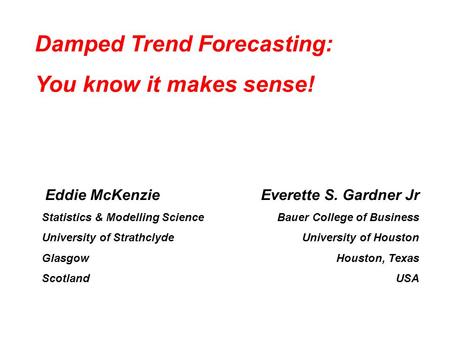 Eddie McKenzie Statistics & Modelling Science University of Strathclyde Glasgow Scotland Everette S. Gardner Jr Bauer College of Business University of.