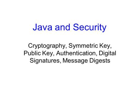 Java and Security Cryptography, Symmetric Key, Public Key, Authentication, Digital Signatures, Message Digests.