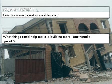 Objective 10/24/11 Create an earthquake-proof building. Intro