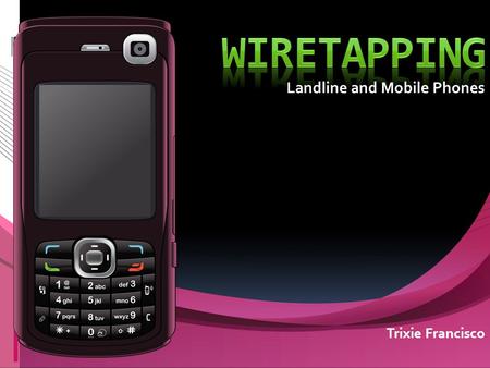 Landline and Mobile Phones Trixie Francisco. What is Wiretapping? Wiretapping is the monitoring of telephone or Internet conversations by a third party,