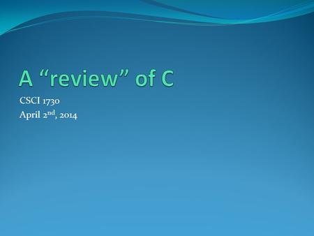 CSCI 1730 April 2 nd, 2014. C review – 4 data types /* A review of the basic data types in C. */ #include int main() { intx,y; chara; floatf,e; doubled;