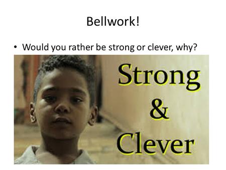 Bellwork! Would you rather be strong or clever, why?