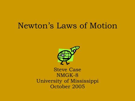 Newton’s Laws of Motion Steve Case NMGK-8 University of Mississippi October 2005.