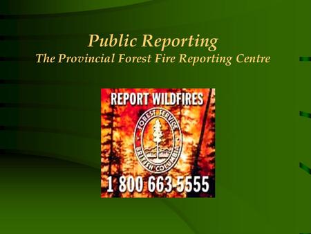 Public Reporting The Provincial Forest Fire Reporting Centre.