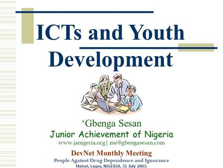 DevNet Monthly Meeting People Against Drug Dependence and Ignorance Matori, Lagos, NIGERIA. 31 July 2003. ‘Gbenga Sesan Junior Achievement of Nigeria www.janigeria.org|